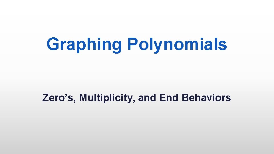 Graphing Polynomials Zero’s, Multiplicity, and End Behaviors 