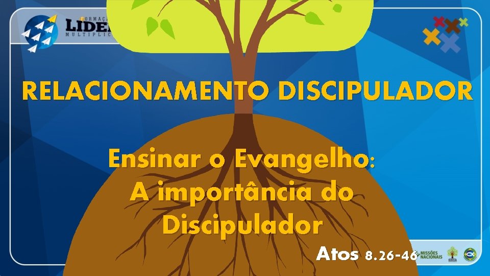 RELACIONAMENTO DISCIPULADOR Ensinar o Evangelho: A importância do Discipulador Atos 8. 26 -46 