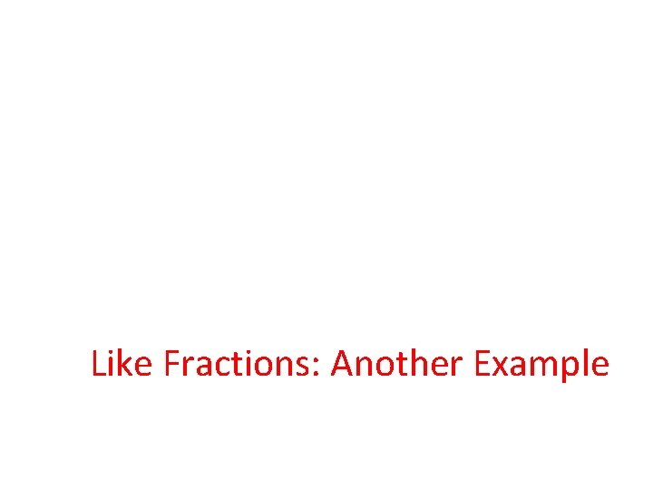 Like Fractions: Another Example 