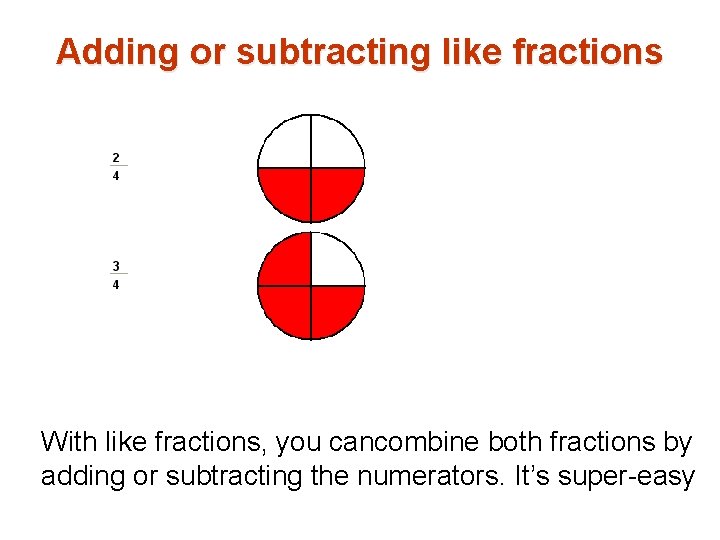 Adding or subtracting like fractions With like fractions, you cancombine both fractions by adding