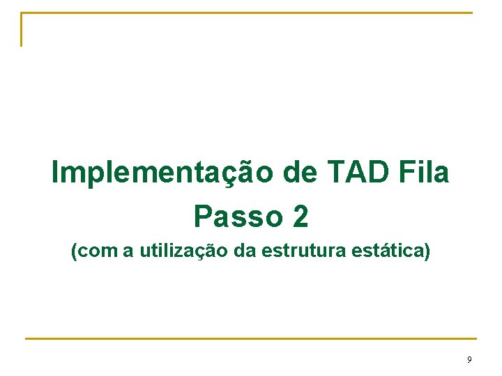 Implementação de TAD Fila Passo 2 (com a utilização da estrutura estática) 9 