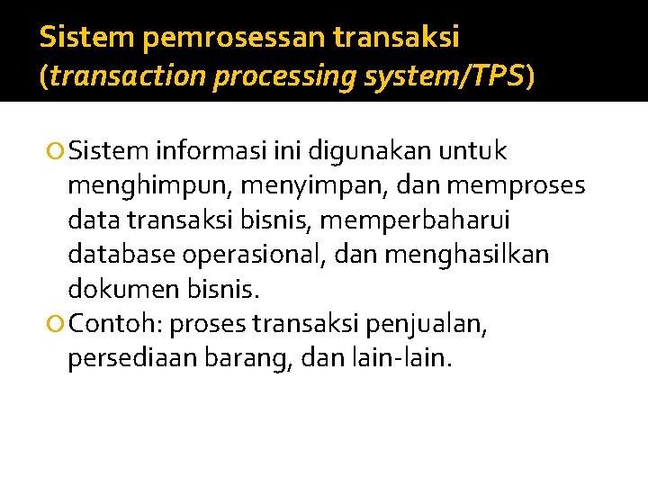 Sistem pemrosessan transaksi (transaction processing system/TPS) Sistem informasi ini digunakan untuk menghimpun, menyimpan, dan