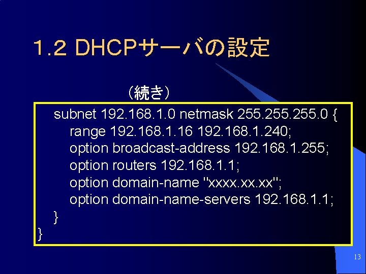 １. ２ DHCPサーバの設定 (続き） subnet 192. 168. 1. 0 netmask 255. 0 { range