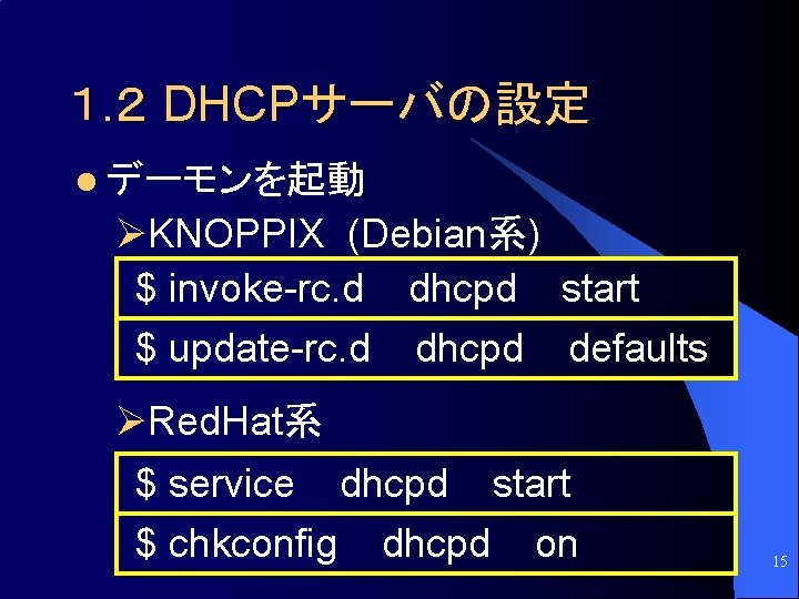 １. ２ DHCPサーバの設定 l デーモンを起動 ØKNOPPIX (Debian系) $ invoke-rc. d dhcpd start $ update-rc.