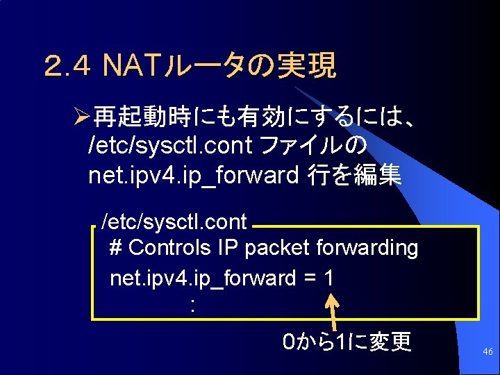 ２. ４ NATルータの実現 Ø再起動時にも有効にするには、 /etc/sysctl. cont ファイルの net. ipv 4. ip_forward 行を編集 /etc/sysctl. cont