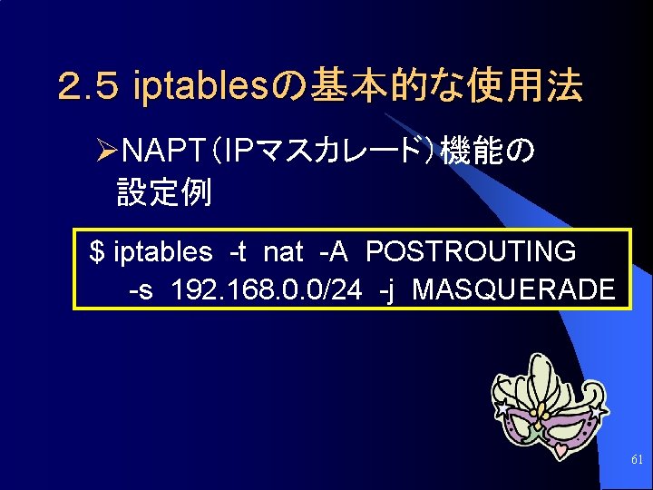 ２. ５ iptablesの基本的な使用法 ØNAPT（IPマスカレード）機能の 設定例 $ iptables -t nat -A POSTROUTING -s 192. 168.