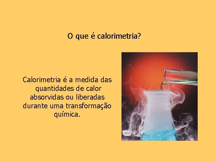 O que é calorimetria? Calorimetria é a medida das quantidades de calor absorvidas ou
