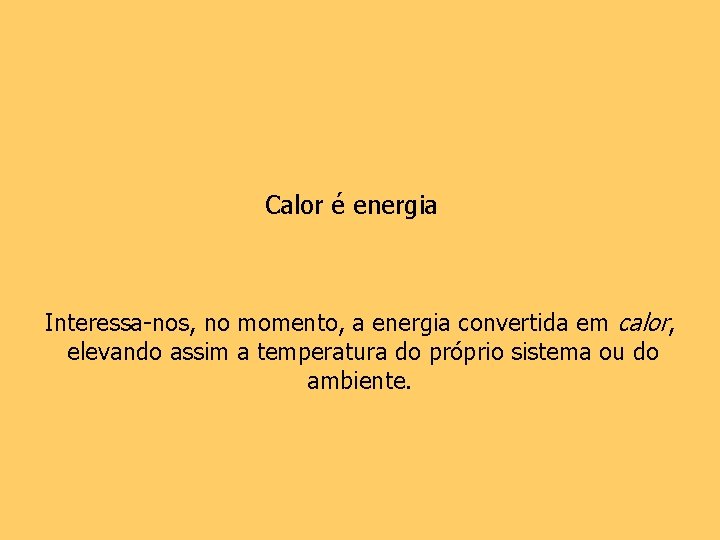 Calor é energia Interessa-nos, no momento, a energia convertida em calor, elevando assim a