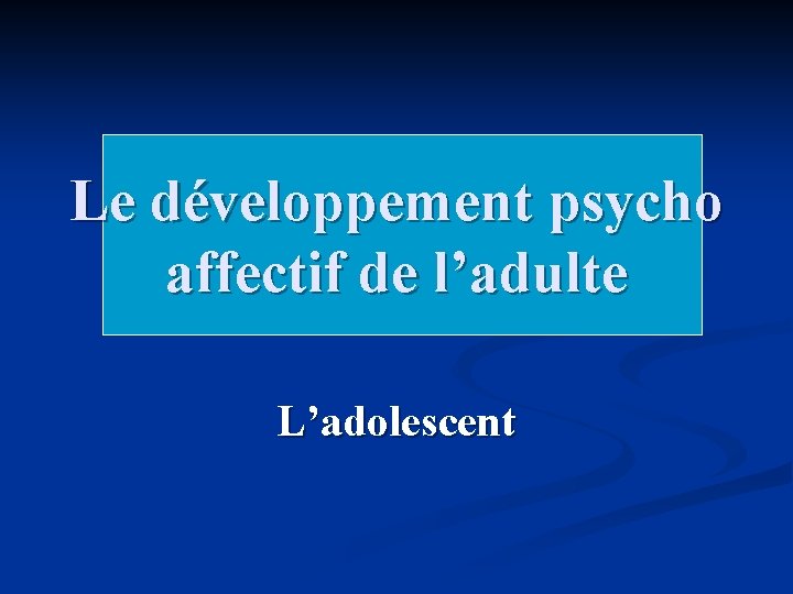 Le développement psycho affectif de l’adulte L’adolescent 