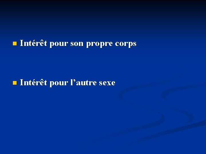 n Intérêt pour son propre corps n Intérêt pour l’autre sexe 