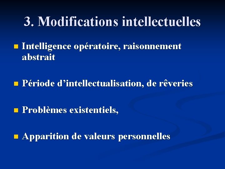 3. Modifications intellectuelles n Intelligence opératoire, raisonnement abstrait n Période d’intellectualisation, de rêveries n