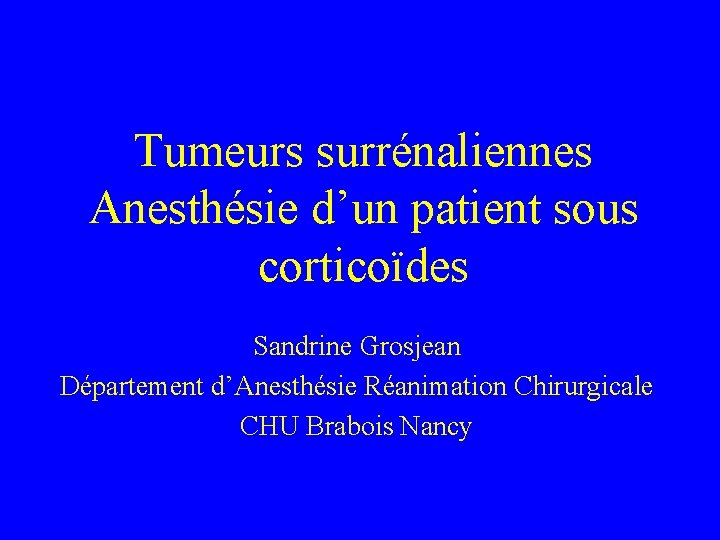 Tumeurs surrénaliennes Anesthésie d’un patient sous corticoïdes Sandrine Grosjean Département d’Anesthésie Réanimation Chirurgicale CHU