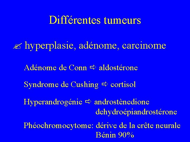 Différentes tumeurs hyperplasie, adénome, carcinome Adénome de Conn aldostérone Syndrome de Cushing cortisol Hyperandrogénie