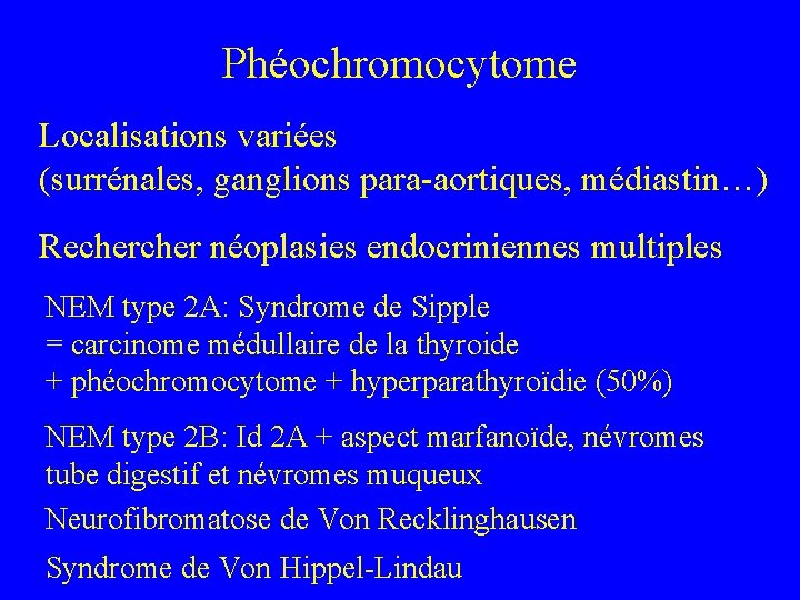 Phéochromocytome Localisations variées (surrénales, ganglions para-aortiques, médiastin…) Recher néoplasies endocriniennes multiples NEM type 2