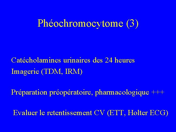 Phéochromocytome (3) Catécholamines urinaires des 24 heures Imagerie (TDM, IRM) Préparation préopératoire, pharmacologique +++