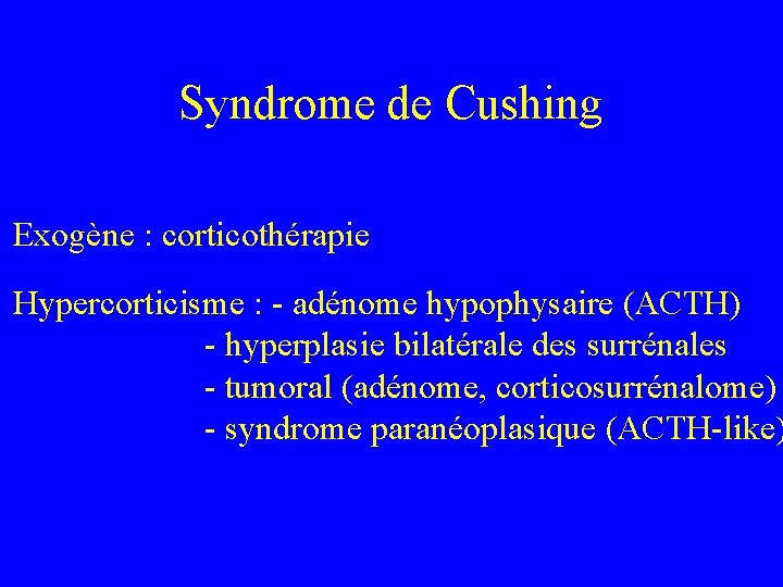 Syndrome de Cushing Exogène : corticothérapie Hypercorticisme : - adénome hypophysaire (ACTH) - hyperplasie