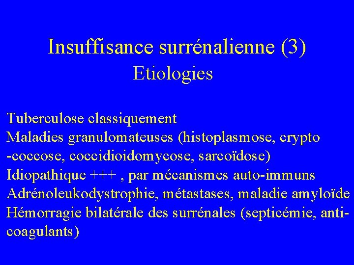 Insuffisance surrénalienne (3) Etiologies Tuberculose classiquement Maladies granulomateuses (histoplasmose, crypto -coccose, coccidioidomycose, sarcoïdose) Idiopathique