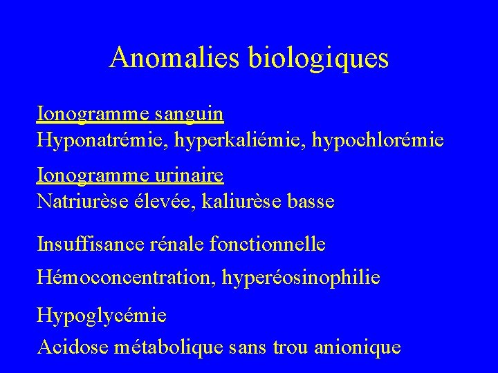 Anomalies biologiques Ionogramme sanguin Hyponatrémie, hyperkaliémie, hypochlorémie Ionogramme urinaire Natriurèse élevée, kaliurèse basse Insuffisance