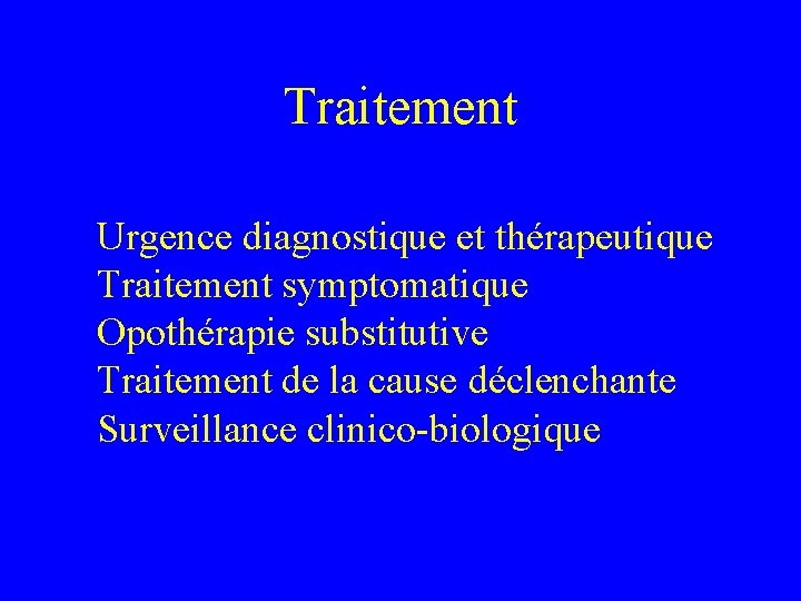 Traitement Urgence diagnostique et thérapeutique Traitement symptomatique Opothérapie substitutive Traitement de la cause déclenchante