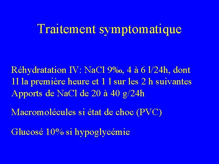 Traitement symptomatique Réhydratation IV: Na. Cl 9‰, 4 à 6 l/24 h, dont 1