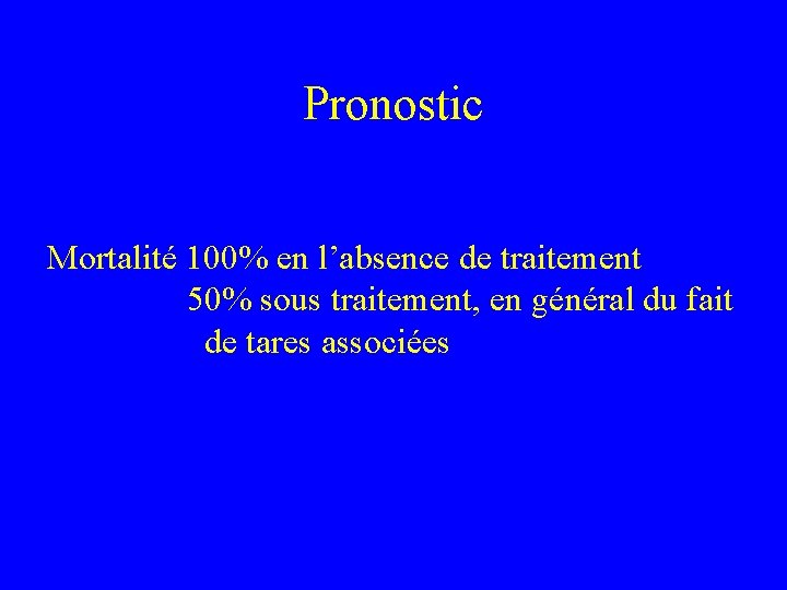 Pronostic Mortalité 100% en l’absence de traitement 50% sous traitement, en général du fait