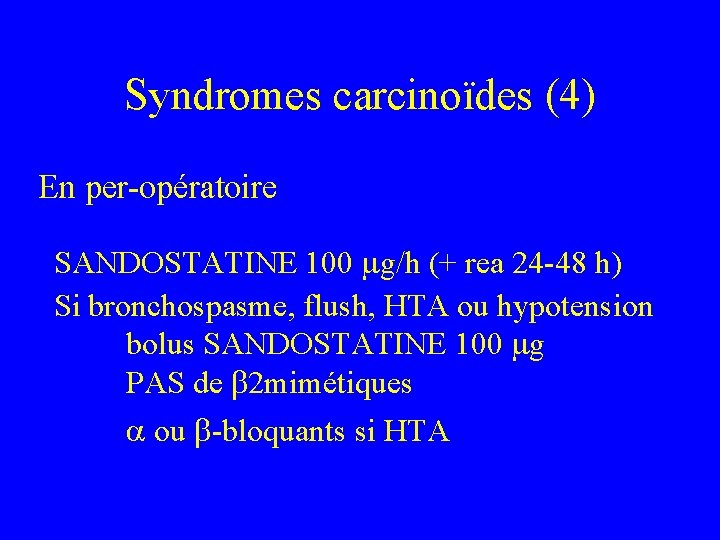Syndromes carcinoïdes (4) En per-opératoire SANDOSTATINE 100 g/h (+ rea 24 -48 h) Si