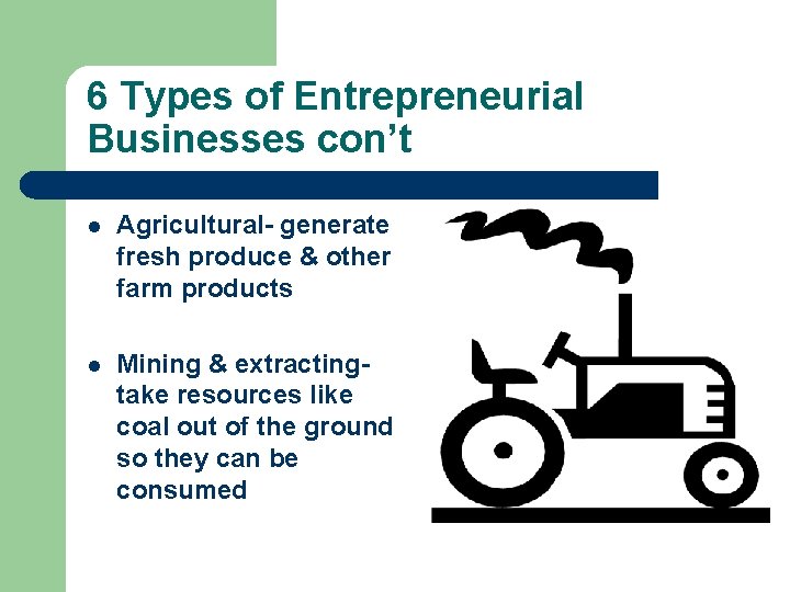 6 Types of Entrepreneurial Businesses con’t l Agricultural- generate fresh produce & other farm