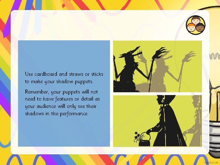 Use cardboard and straws or sticks to make your shadow puppets. Remember, your puppets