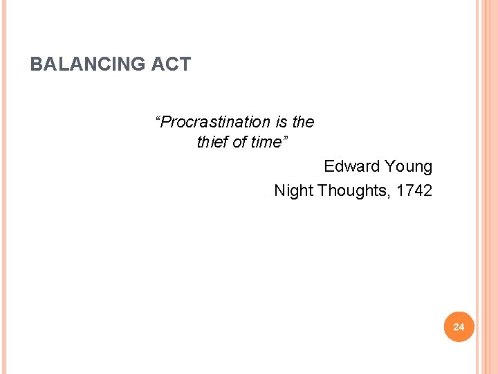 BALANCING ACT “Procrastination is the thief of time” Edward Young Night Thoughts, 1742 24