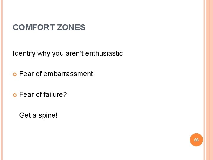 COMFORT ZONES Identify why you aren’t enthusiastic Fear of embarrassment Fear of failure? Get