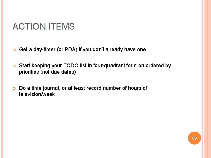 ACTION ITEMS Get a day-timer (or PDA) if you don’t already have one Start
