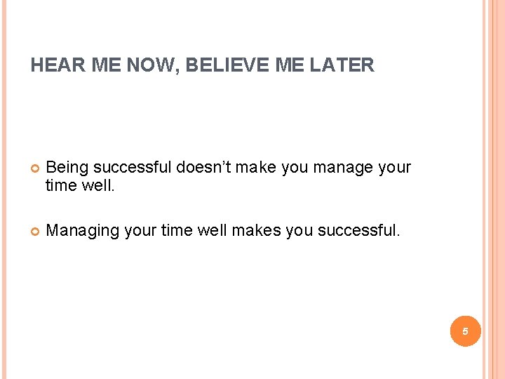 HEAR ME NOW, BELIEVE ME LATER Being successful doesn’t make you manage your time