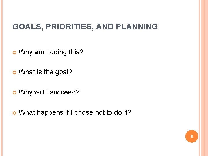 GOALS, PRIORITIES, AND PLANNING Why am I doing this? What is the goal? Why