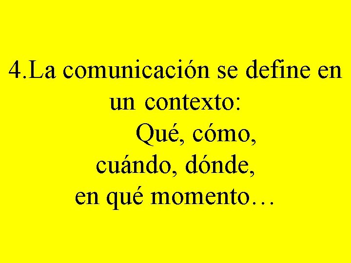 4. La comunicación se define en un contexto: Qué, cómo, cuándo, dónde, en qué