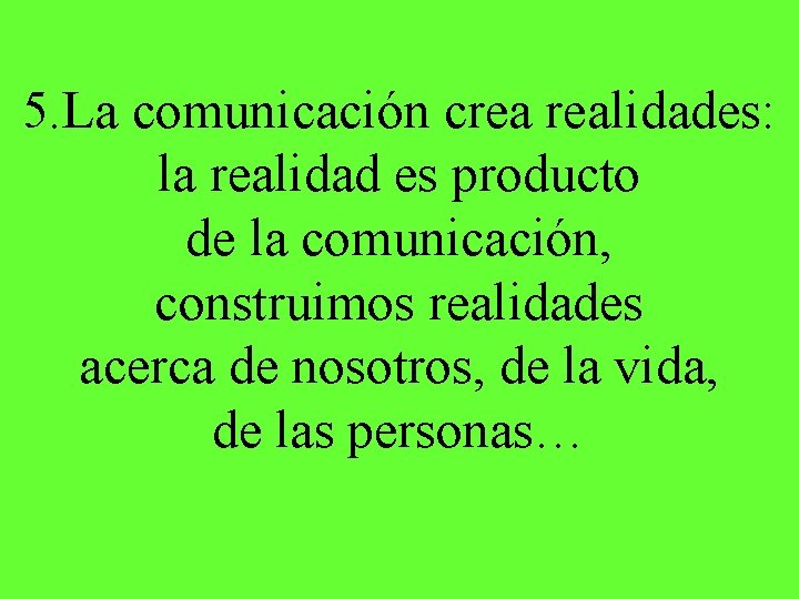 5. La comunicación crea realidades: la realidad es producto de la comunicación, construimos realidades