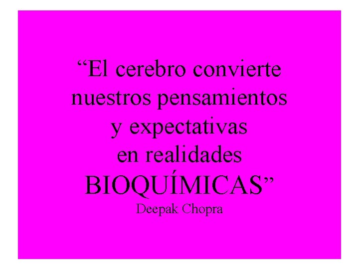 “El cerebro convierte nuestros pensamientos y expectativas en realidades BIOQUÍMICAS” Deepak Chopra 