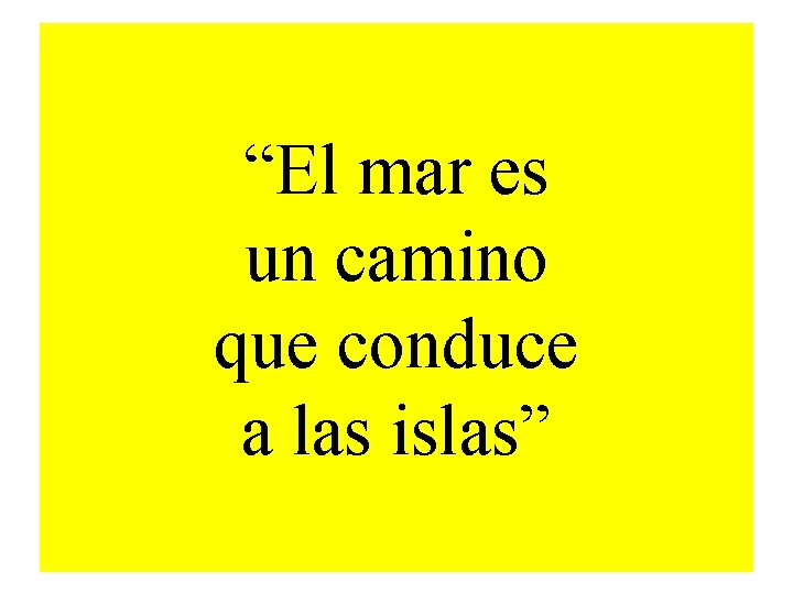 “El mar es un camino que conduce a las islas” 