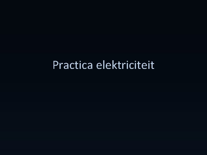 Practica elektriciteit 