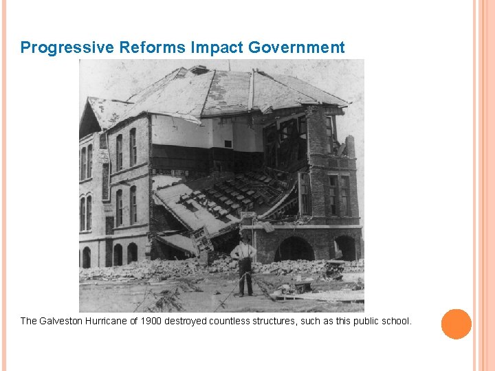 Progressive Reforms Impact Government The Galveston Hurricane of 1900 destroyed countless structures, such as