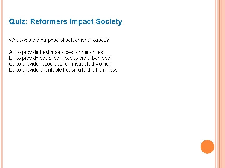 Quiz: Reformers Impact Society What was the purpose of settlement houses? A. B. C.
