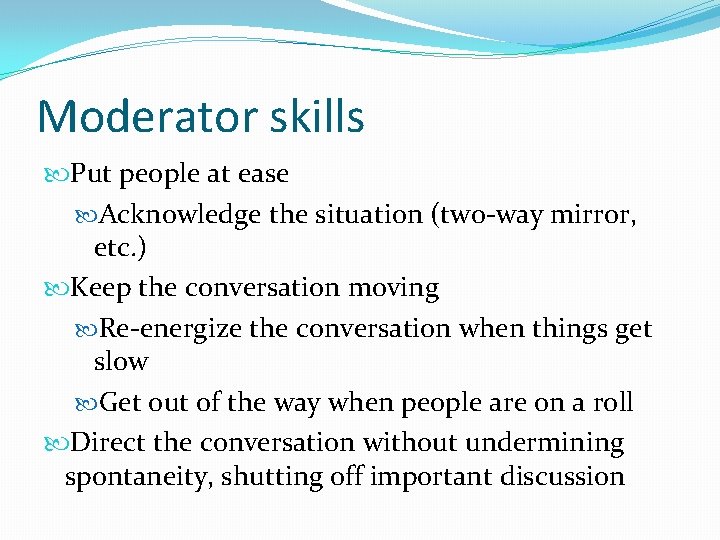 Moderator skills Put people at ease Acknowledge the situation (two-way mirror, etc. ) Keep