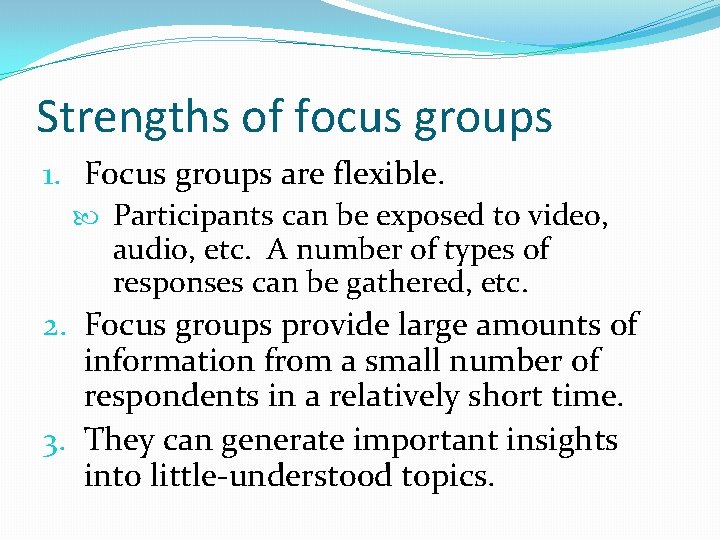 Strengths of focus groups 1. Focus groups are flexible. Participants can be exposed to