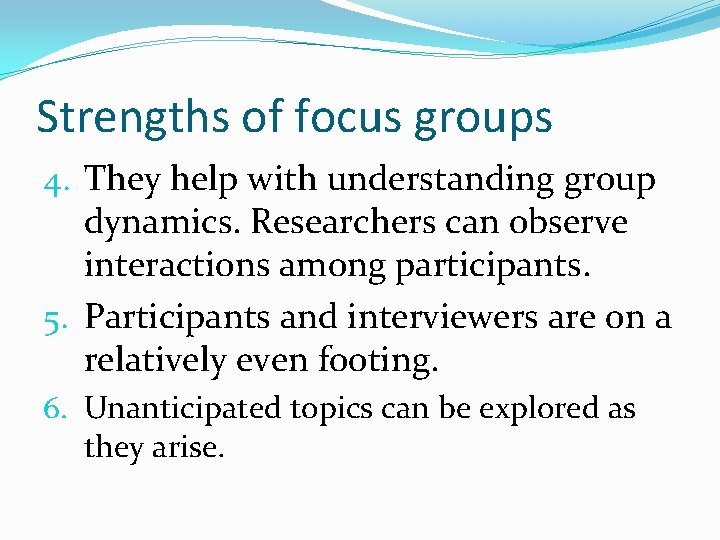 Strengths of focus groups 4. They help with understanding group dynamics. Researchers can observe