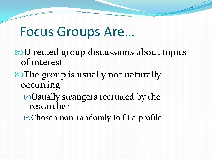 Focus Groups Are… Directed group discussions about topics of interest The group is usually