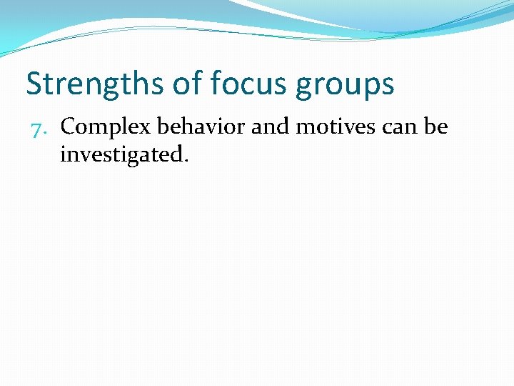 Strengths of focus groups 7. Complex behavior and motives can be investigated. 