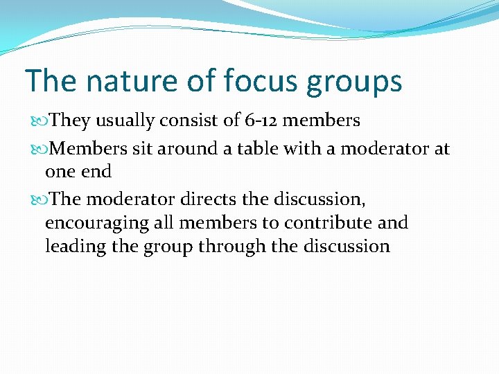 The nature of focus groups They usually consist of 6 -12 members Members sit
