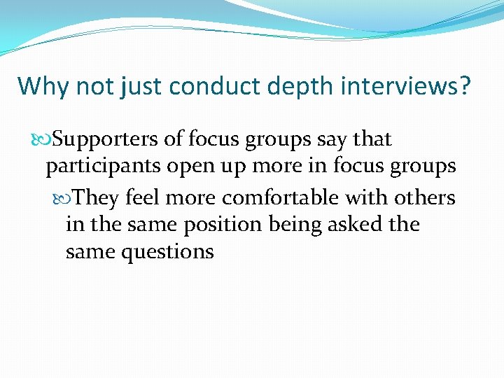 Why not just conduct depth interviews? Supporters of focus groups say that participants open