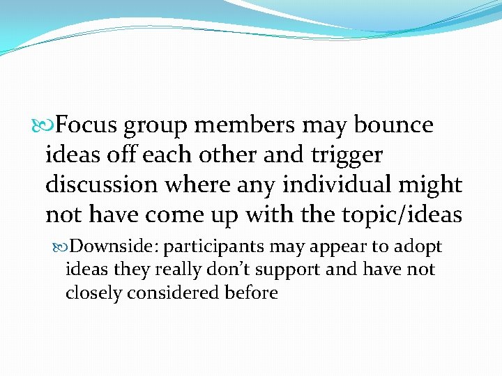  Focus group members may bounce ideas off each other and trigger discussion where