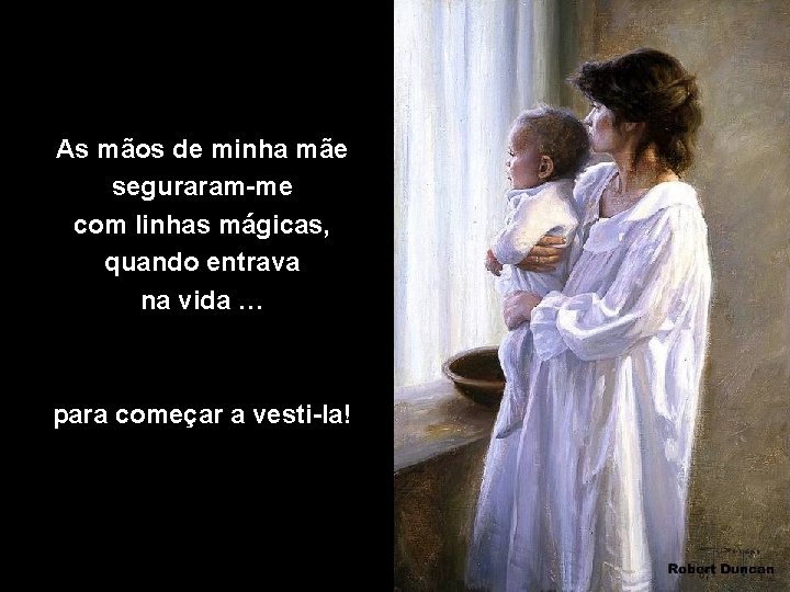As mãos de minha mãe seguraram-me com linhas mágicas, quando entrava na vida …