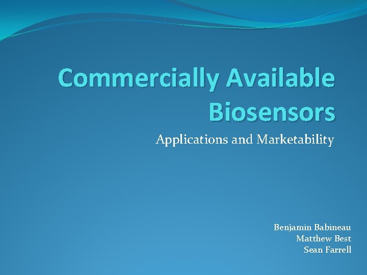 Commercially Available Biosensors Applications and Marketability Benjamin Babineau Matthew Best Sean Farrell 